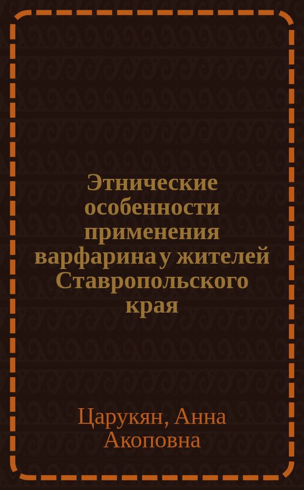 Этнические особенности применения варфарина у жителей Ставропольского края: клинические и фармакогенетические аспекты : автореферат диссертации на соискание ученой степени кандидата медицинских наук : специальность 14.03.06 <Фармакология, клиническая фармакология>
