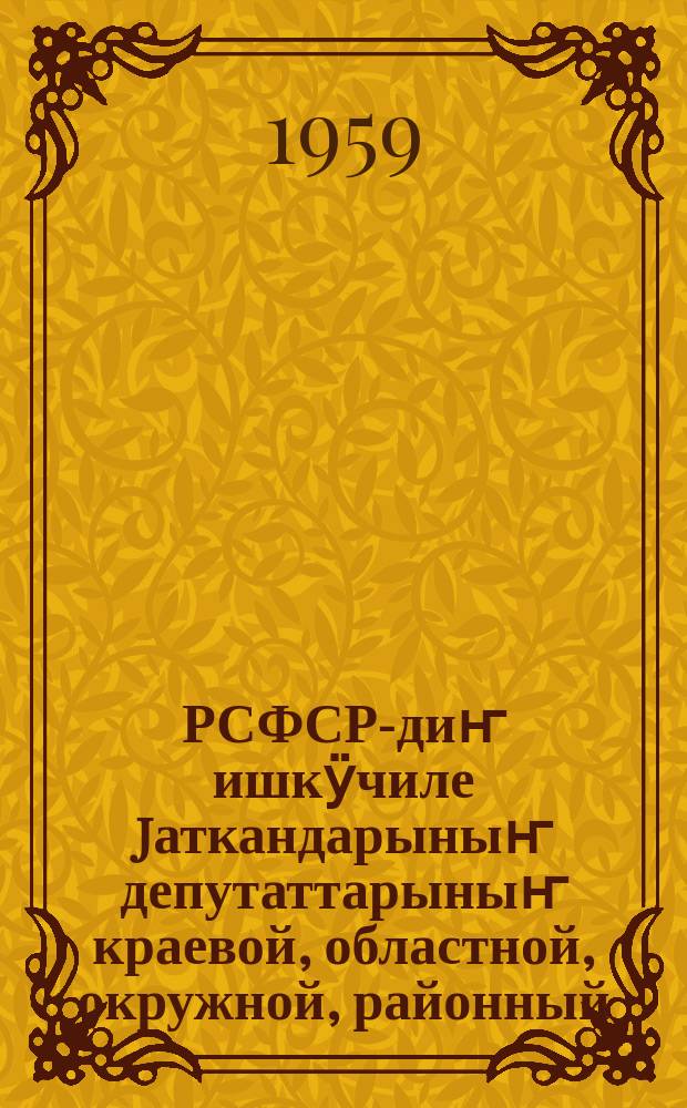 РСФСР-диҥ ишкӱчиле jаткандарыныҥ депутаттарыныҥ краевой, областной, окружной, районный, городской, jурт ла поселковый Советтерине выборлор керегинде ээжи : РСФСР-диҥ Верх. Сов. Президиум. Указыла 1950 j. 2 окт. jӧптӧлгӧн. РСФСР-диҥ Верх. Сов. Президиум. 1954 j. 1 дек. ла 1958 j. 29 дек. чыг. Указтары аайынча кубулталар ла кожулталар эдилген = Положение о выборах в краевые, областные, окружные, районные, городские, сельские и поселковые советы депутатов трудящихся РСФСР