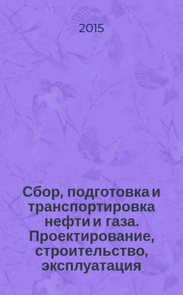 Сбор, подготовка и транспортировка нефти и газа. Проектирование, строительство, эксплуатация - 2015 = Gathering, preparation and transmition oil and gas. Design, construction, operation - 2015 : сборник докладов Международной научно-практической конференции, Сочи, Краснодарский край, 23-28 марта 2015 г