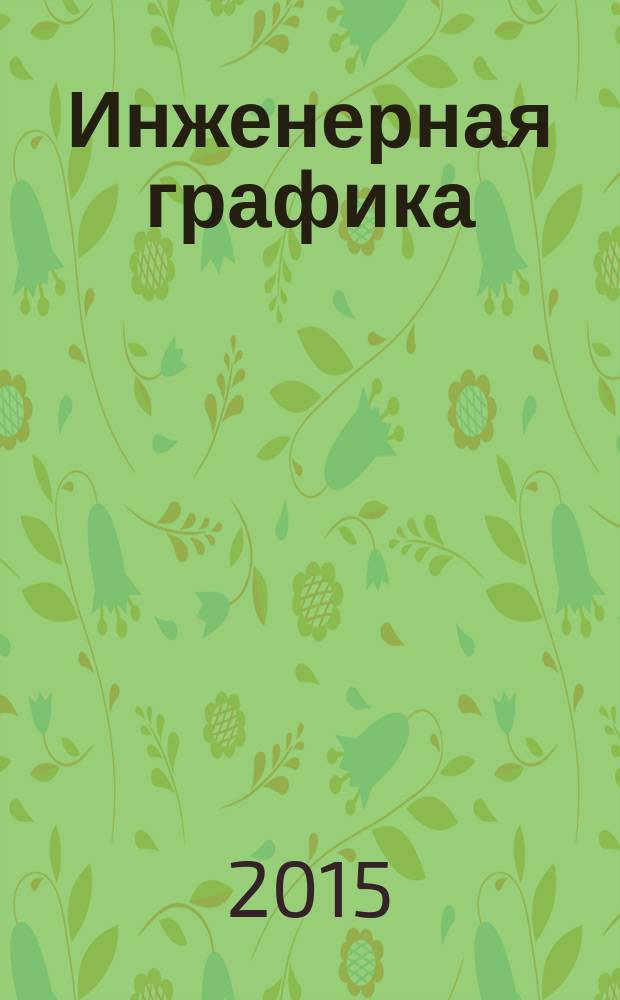 Инженерная графика : учебное пособие : для студентов бакалавриата, обучающихся по направлениям подготовки 250100 "Лесное дело", 250700 "Ландшафтная архитектура"
