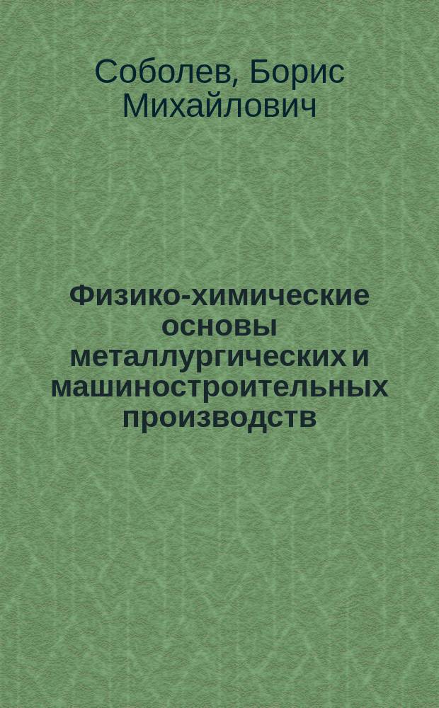 Физико-химические основы металлургических и машиностроительных производств : учебное пособие : для бакалавров направлений "Металлургия", "Машиностроение" очной и заочной форм обучения