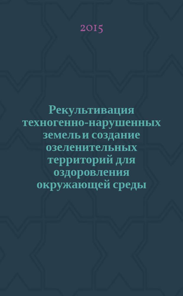 Рекультивация техногенно-нарушенных земель и создание озеленительных территорий для оздоровления окружающей среды. Ч. 1