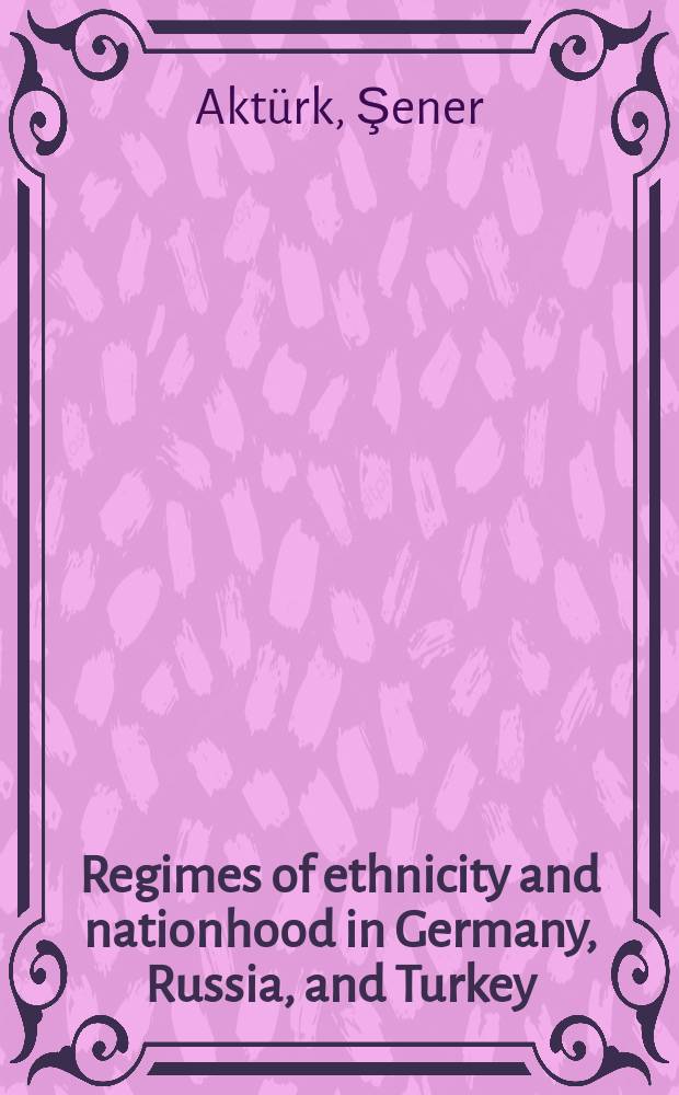 Regimes of ethnicity and nationhood in Germany, Russia, and Turkey = Режимы этнической принадлежности и государственности в Германии, России и Турции