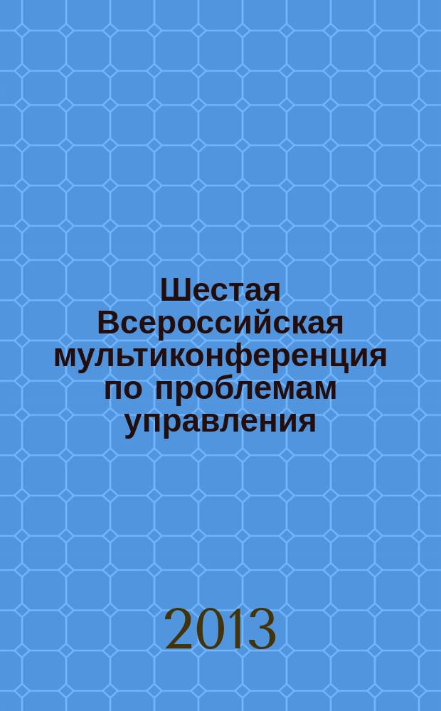 Шестая Всероссийская мультиконференция по проблемам управления : МКПУ-2013 материалы 6-й Всероссийской мультиконференции 30 сентября - 5 октября 2013 г., с. Дивноморское, Геленджик, Россия [в 4 т.]. Т. 2