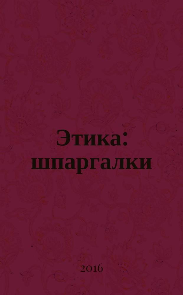 Этика : шпаргалки : для бакалавров и студентов высших и средних учебных заведений