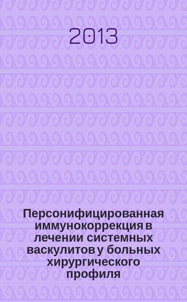 Персонифицированная иммунокоррекция в лечении системных васкулитов у больных хирургического профиля : учебное пособие для обучающихся по основным образовательным программам высшего образования - подготовки кадров высшей квалификации по программам ординатуры по специальностям: хирургия, сердечно-сосудистая хирургия