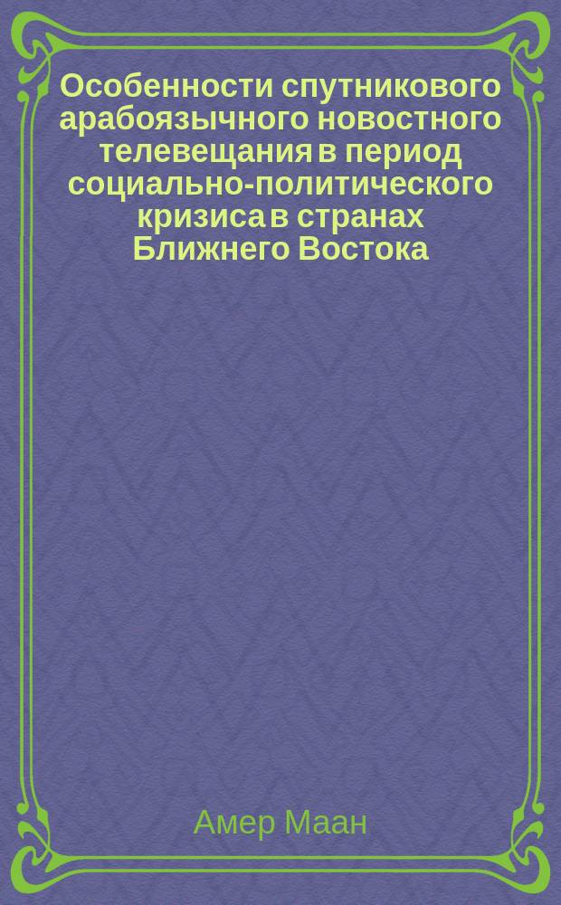 Особенности спутникового арабоязычного новостного телевещания в период социально-политического кризиса в странах Ближнего Востока (2010-2012 гг.) : автореферат диссертации на соискание ученой степени кандидата филологических наук : специальность 10.01.10 <Журналистика>