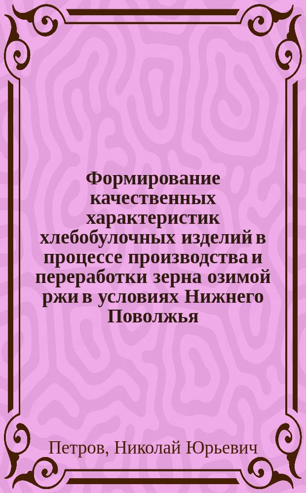 Формирование качественных характеристик хлебобулочных изделий в процессе производства и переработки зерна озимой ржи в условиях Нижнего Поволжья : монография