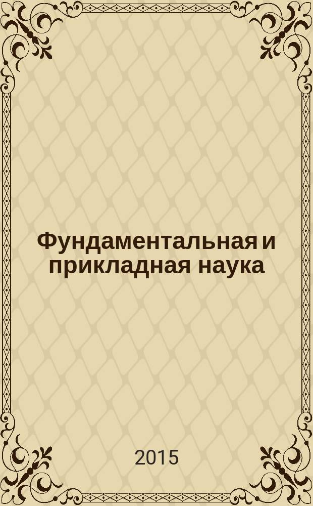 Фундаментальная и прикладная наука : сборник научных статей по итогам научно-исследовательской работы за ... ... за 2015 г.