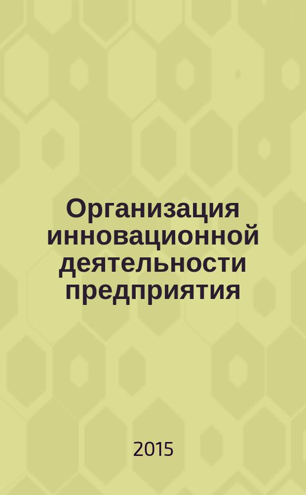 Организация инновационной деятельности предприятия : учебник для студентов, обучающихся по направлению подготовки бакалавров 080100 - "Экономика"