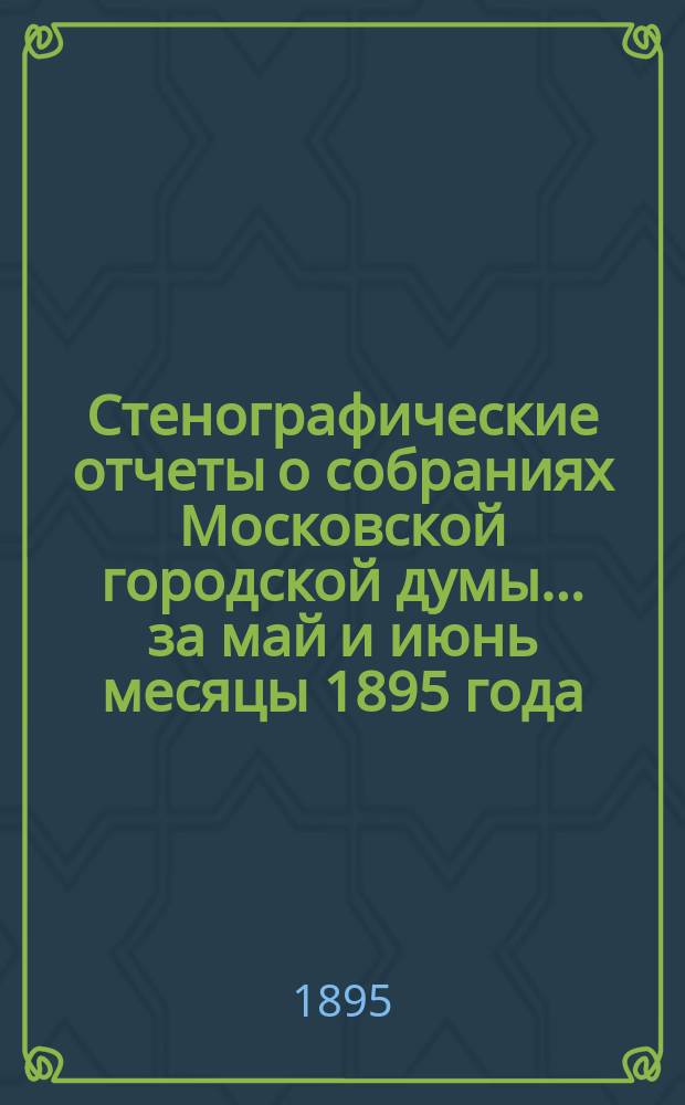 Стенографические отчеты о собраниях Московской городской думы... ... за май и июнь месяцы 1895 года