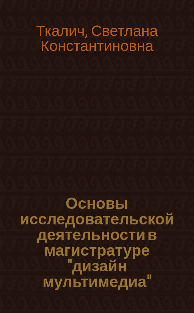 Основы исследовательской деятельности в магистратуре "дизайн мультимедиа" : научный инструментарий и мониторинг достижений студентов : учебное пособие для магистратуры по специальности 13.00.08 - "Педагогические науки"