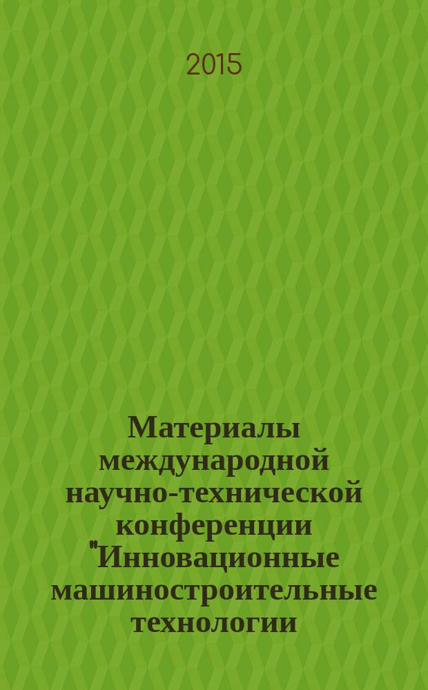 Материалы международной научно-технической конференции "Инновационные машиностроительные технологии, оборудование и материалы - 2015 (МНТК "ИМТОМ - 2015"), 2-4 декабря 2015 г. Ч. 1