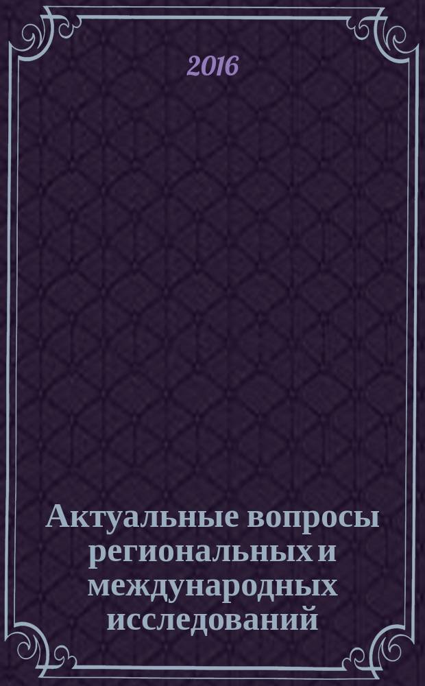 Актуальные вопросы региональных и международных исследований : сборник научных трудов к юбилею кафедры международных отношений и регионоведения