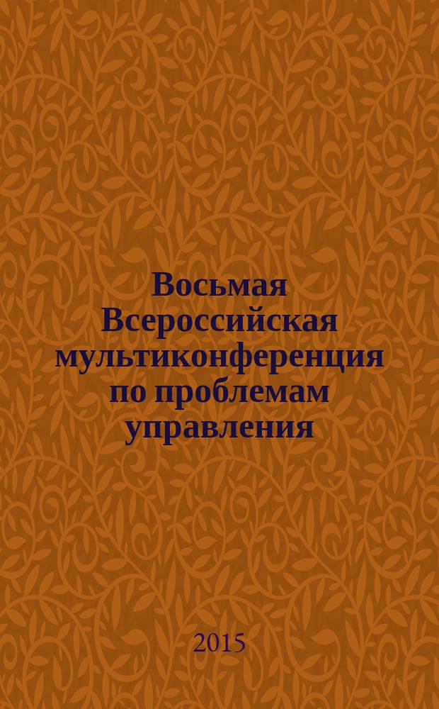 Восьмая Всероссийская мультиконференция по проблемам управления : МКПУ-2015 материалы 8-й Всероссийской мультиконференции, 28 сентября - 3 октября 2015 г., с. Дивноморское, Геленжик, Россия [в 3 т.]. Т. 3