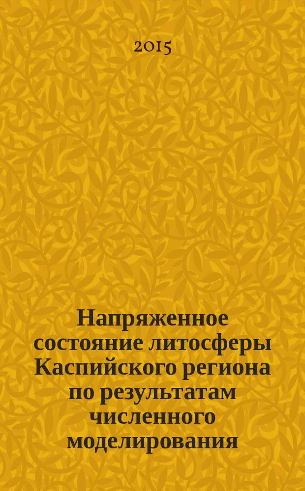Напряженное состояние литосферы Каспийского региона по результатам численного моделирования : автореферат диссертации на соискание ученой степени кандидата физико-математических наук : специальность 25.00.10 <геофизика>