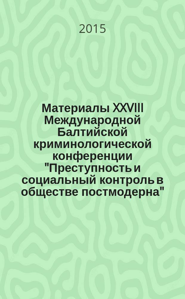 Материалы XXVIII Международной Балтийской криминологической конференции "Преступность и социальный контроль в обществе постмодерна", 27-28 мая 2015 г., Санкт-Петербург : в 2 ч.