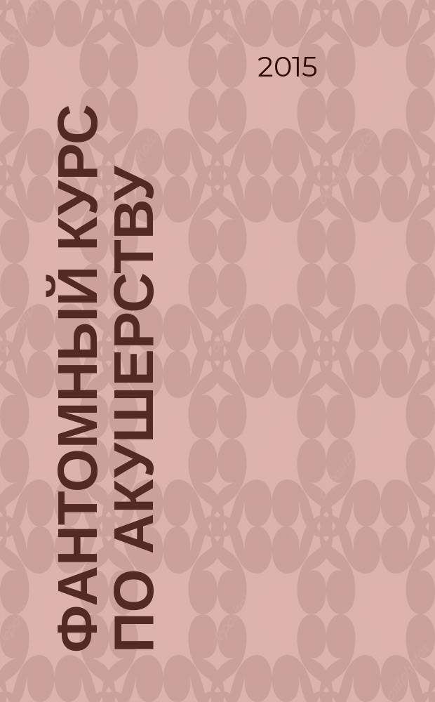 Фантомный курс по акушерству : учебное пособие для студентов [по специальности "Акушерство и гинекология"]. Ч. 1