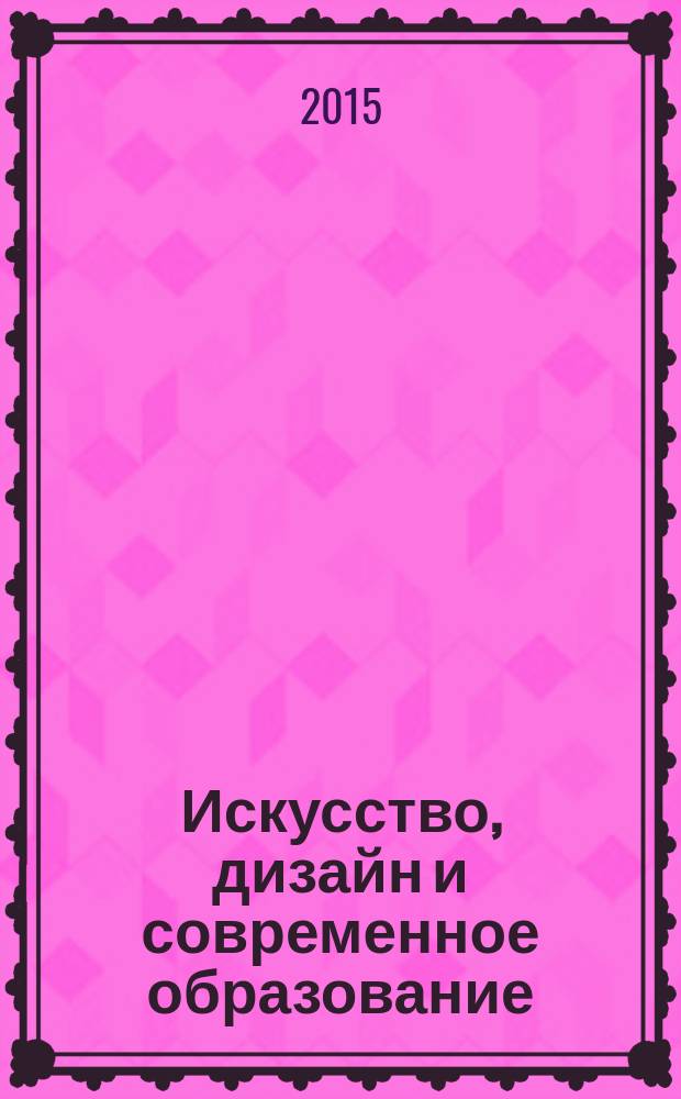 Искусство, дизайн и современное образование : материалы международной межвузовской научно-практической конференции, Москва, 22-24 апреля 2015 года