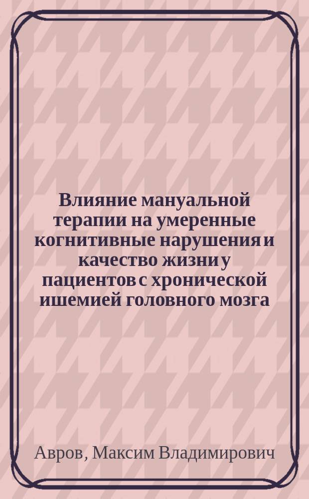 Влияние мануальной терапии на умеренные когнитивные нарушения и качество жизни у пациентов с хронической ишемией головного мозга : автореферат диссертации на соискание ученой степени кандидата медицинских наук : специальность 14.01.11 <нервные болезни>