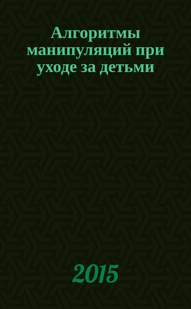 Алгоритмы манипуляций при уходе за детьми : учебное пособие для студентов педиатрического отделения медицинского института