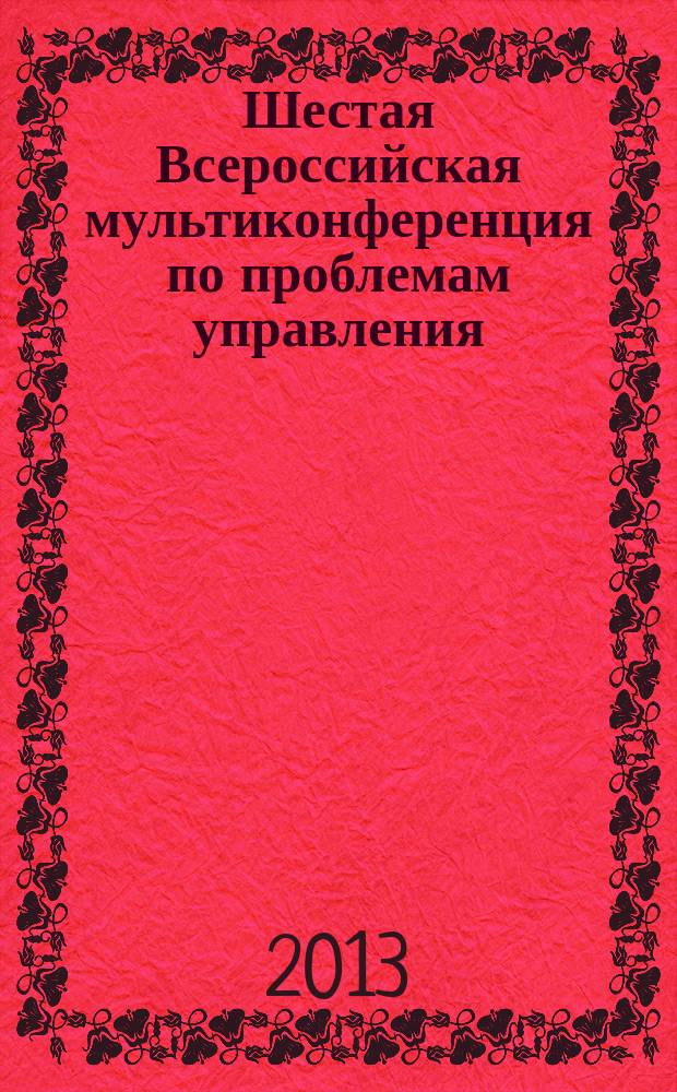 Шестая Всероссийская мультиконференция по проблемам управления : МКПУ-2013 материалы 6-й Всероссийской мультиконференции 30 сентября - 5 октября 2013 г., с. Дивноморское, Геленджик, Россия [в 4 т.]. Т. 3