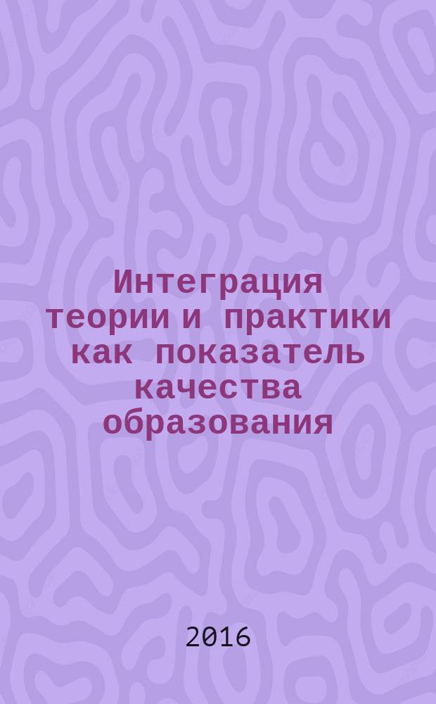 Интеграция теории и практики как показатель качества образования : сборник материалов региональной научно-практической конференции обучающихся, осваивающих программы среднего профессионального образования, Биробиджан, 2 декабря 2015 г