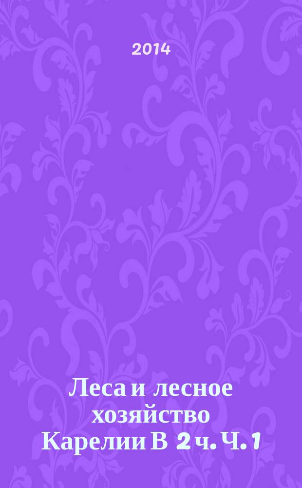Леса и лесное хозяйство Карелии В 2 ч. Ч. 1 : Леса