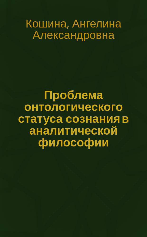 Проблема онтологического статуса сознания в аналитической философии : автореферат диссертации на соискание ученой степени кандидата философских наук : специальность 09.00.01 <Онтология и теория познания>