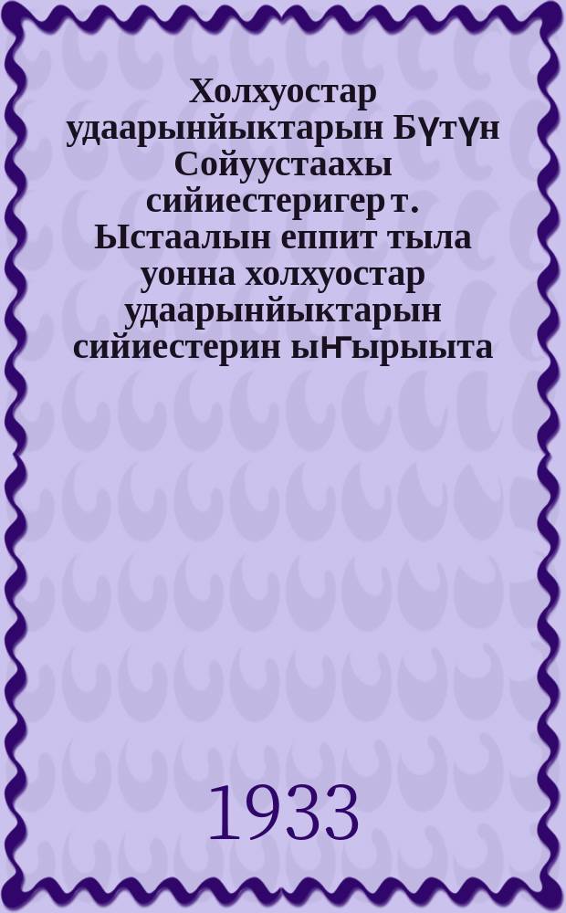 Холхуостар удаарынйыктарын Бүтүн Сойуустаахы сийиестеригер т. Ыстаалын еппит тыла уонна холхуостар удаарынйыктарын сийиестерин ыҥырыыта = Речь т. Сталина И. В. на Всесоюзном съезде колхозников-ударников и обращение съезда колхозников-ударников