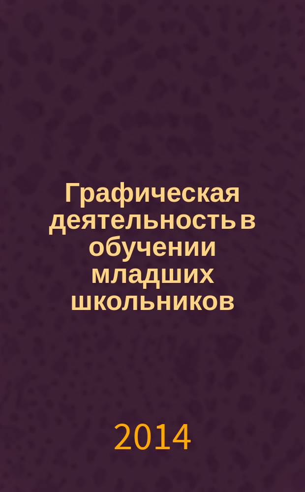 Графическая деятельность в обучении младших школьников : учебное пособие для студентов [в 2 ч.]. Ч. 2 : Методические аспекты