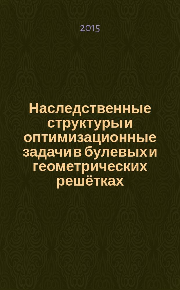 Наследственные структуры и оптимизационные задачи в булевых и геометрических решётках : автореферат дис. на соиск. уч. степ. кандидата физико-математических наук : специальность 01.01.09 <Дискретная математика и математическая кибернетика>
