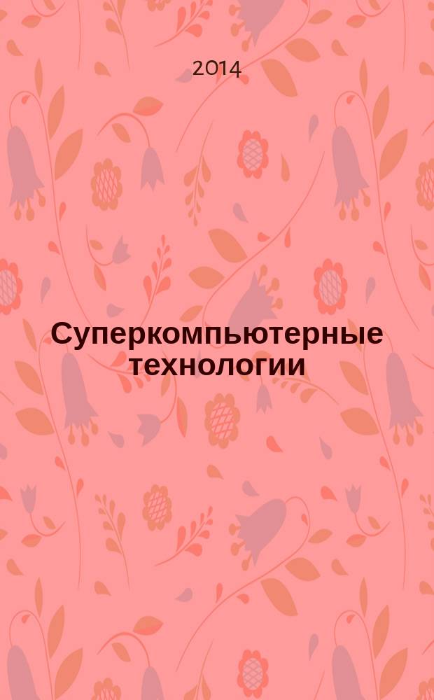Суперкомпьютерные технологии : СКТ-2014 материалы 3-й всероссийской научно-технической конференции, 29 сентября - 4 октября 2014, Дивноморское, Геленджик [в 2 т.]. Т. 2