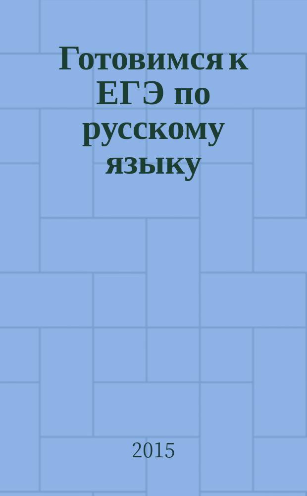 Готовимся к ЕГЭ по русскому языку : учебное пособие : для учащихся 10-11 классов средних общеобразовательных школ, гимназий, лицеев при подготовке к ЕГЭ по русскому языку