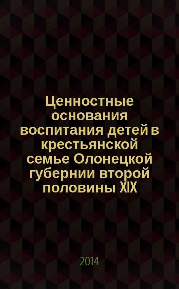 Ценностные основания воспитания детей в крестьянской семье Олонецкой губернии второй половины XIX - начала XX века : [в 3 ч.]. Ч. 1 : Теоретико-методологические предпосылки