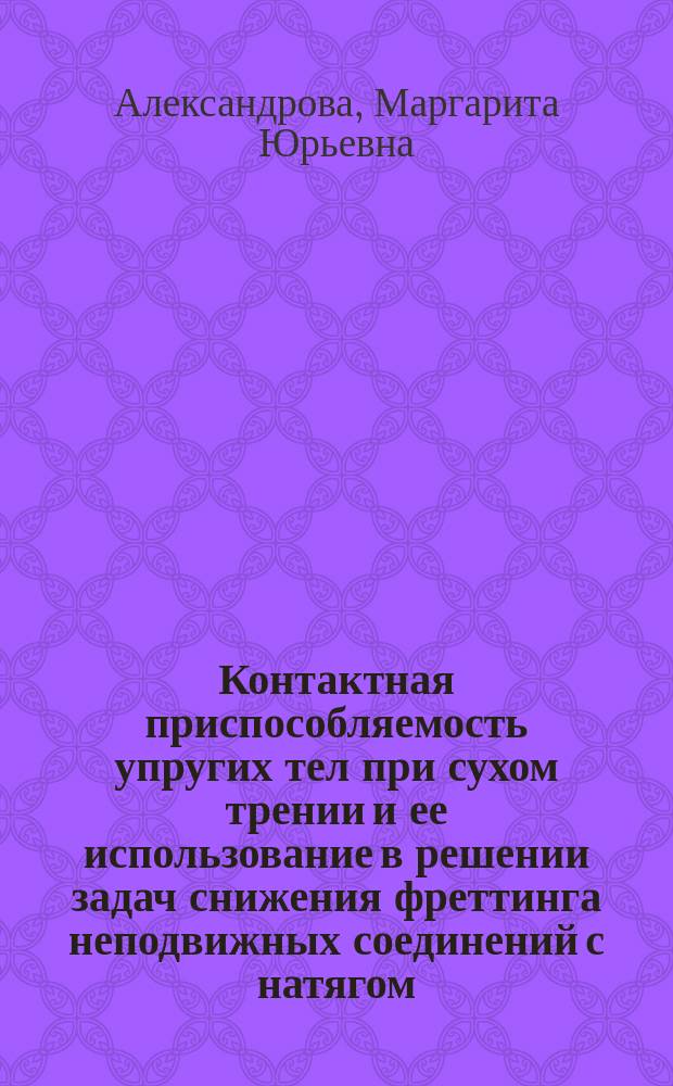 Контактная приспособляемость упругих тел при сухом трении и ее использование в решении задач снижения фреттинга неподвижных соединений с натягом : автореферат диссертации на соискание ученой степени кандидата технических наук : специальность 01.02.04 <механика деформируемого твердого тела>