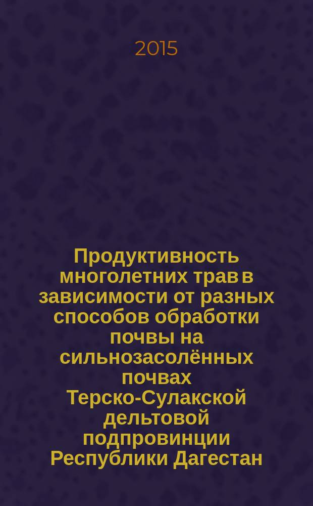 Продуктивность многолетних трав в зависимости от разных способов обработки почвы на сильнозасолённых почвах Терско-Сулакской дельтовой подпровинции Республики Дагестан : автореферат диссертации на соискание ученой степени кандидата сельскохозяйственных наук : специальность 06.01.01 <общее земледелие>