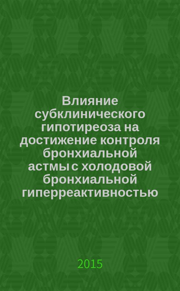 Влияние субклинического гипотиреоза на достижение контроля бронхиальной астмы с холодовой бронхиальной гиперреактивностью : автореферат диссертации на соискание ученой степени кандидата медицинских наук : специальность 14.01.04 <внутренние болезни>