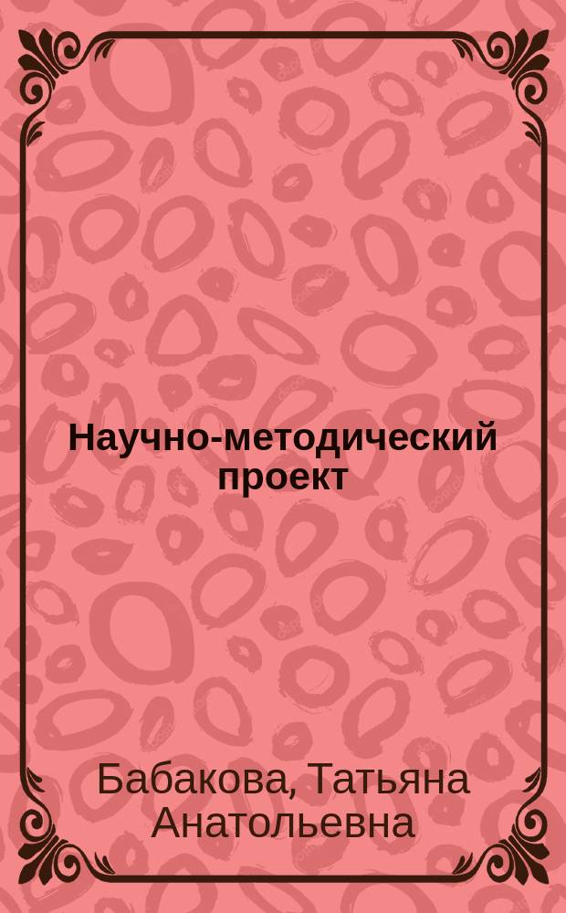 Научно-методический проект : учебное пособие для студентов магистратуры, аспирантов, преподавателей