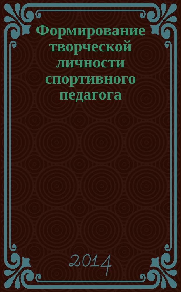 Формирование творческой личности спортивного педагога : учебное пособие для студентов, обучающихся по специальности 050720.65 "Физическая культура"