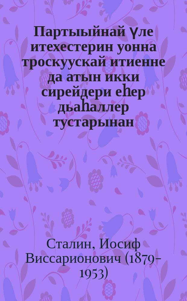 Партыыйнай үле итехестерин уонна троскуускай итиенне да атын икки сирейдери еhер дьаhаллер тустарынан : БСК(б)П КК плиенумугар 1937 с. кулун-тутар 3 күнүгер оҥорбут даклаата уонна онно кулун тутар 5 күнүгер еппит түмүк тыла = О недостатках партийной работы и мерах ликвидации троцкистских и иных двурушников