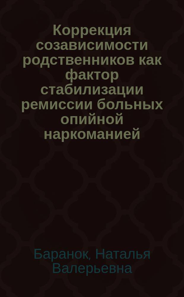 Коррекция созависимости родственников как фактор стабилизации ремиссии больных опийной наркоманией : автореферат диссертации на соискание ученой степени кандидата медицинских наук : специальность 14.01.27 <Наркология> : специальность 19.00.04 <Медицинская психология>