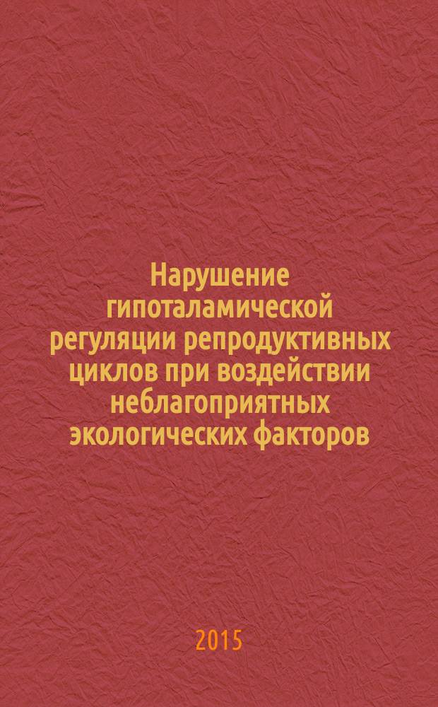 Нарушение гипоталамической регуляции репродуктивных циклов при воздействии неблагоприятных экологических факторов : автореферат диссертации на соискание ученой степени доктора биологических наук : специальность 03.03.01 <Физиология> : специальность 03.01.04 <Биохимия>