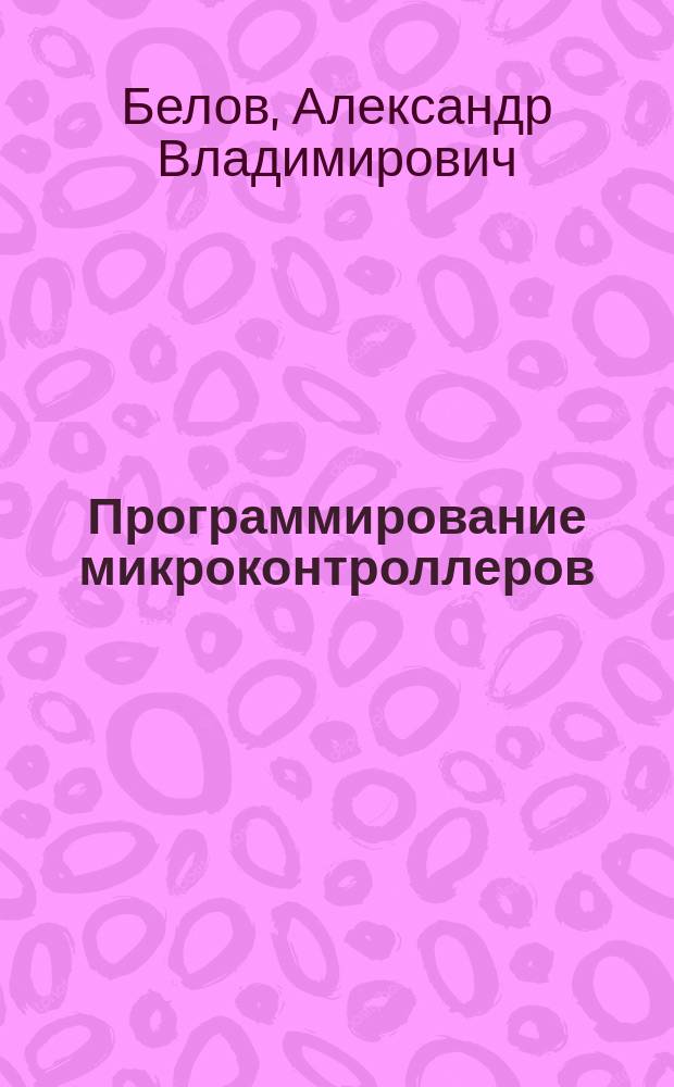 Программирование микроконтроллеров : для начинающих и не только ... : от азов до создания собственных устройств, основы схемотехники и конструирования, два языка программирования: Ассемблер и СИ : книга + вирутальный диск