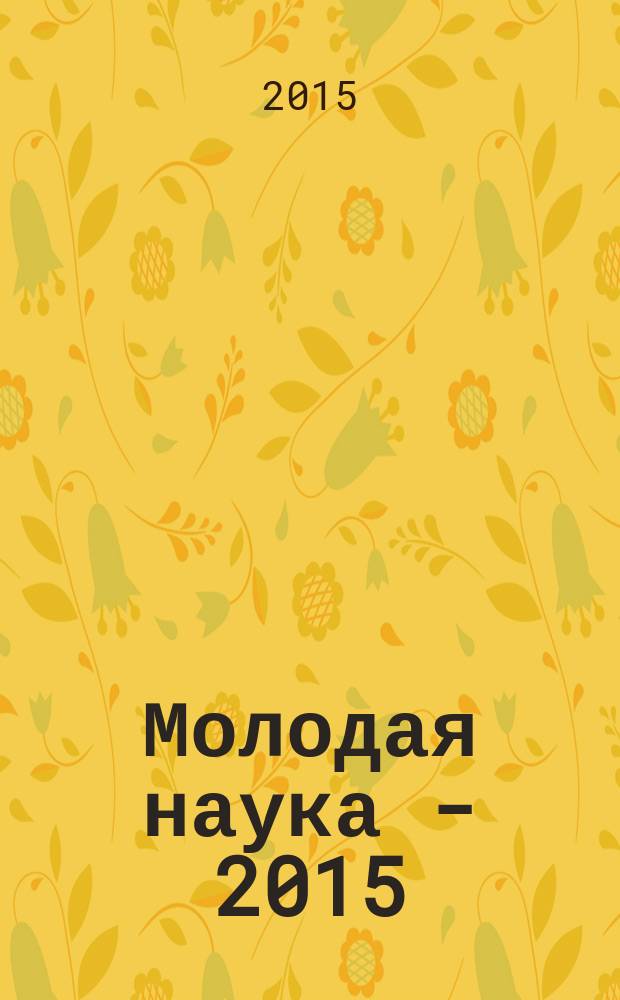 Молодая наука - 2015 : материалы региональной межвузовской научно-практической конференции студентов, аспирантов и молодых ученых, 28 апреля 2015 года. Ч. 17