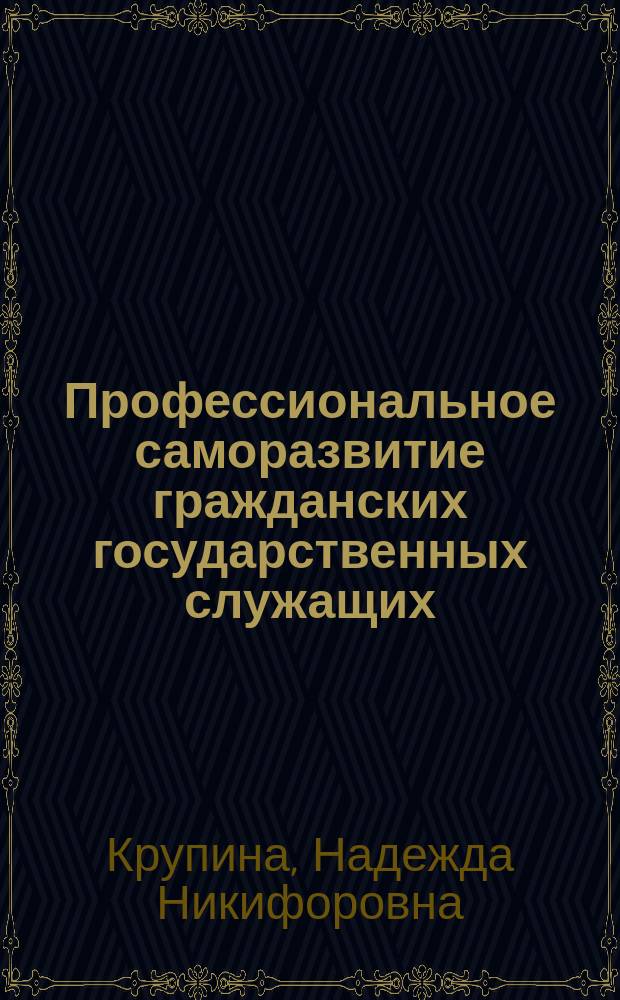 Профессиональное саморазвитие гражданских государственных служащих : (курс лекций) : учебное пособие для бакалавров по направлению 38.03.04 "Государственное и муниципальное управление"