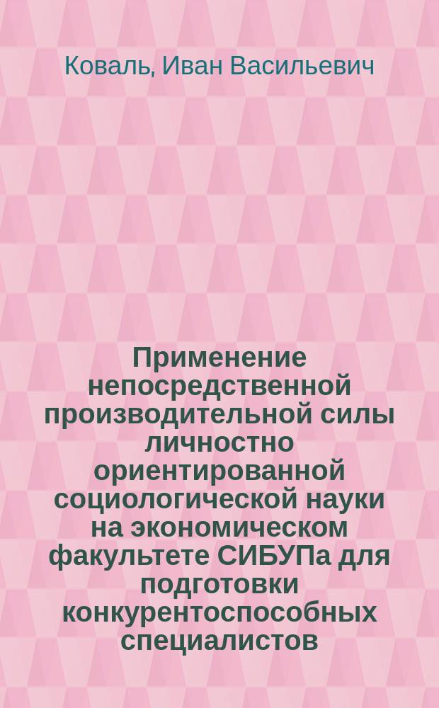 Применение непосредственной производительной силы личностно ориентированной социологической науки на экономическом факультете СИБУПа для подготовки конкурентоспособных специалистов : монография