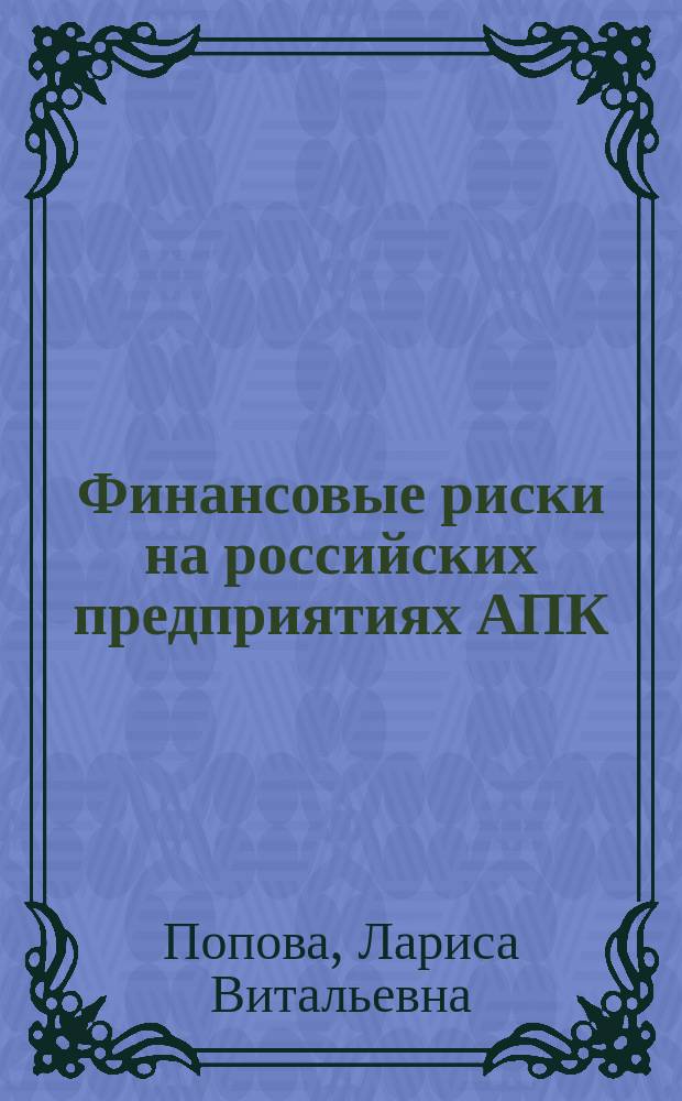 Финансовые риски на российских предприятиях АПК: классификация, оценка, управление : монография