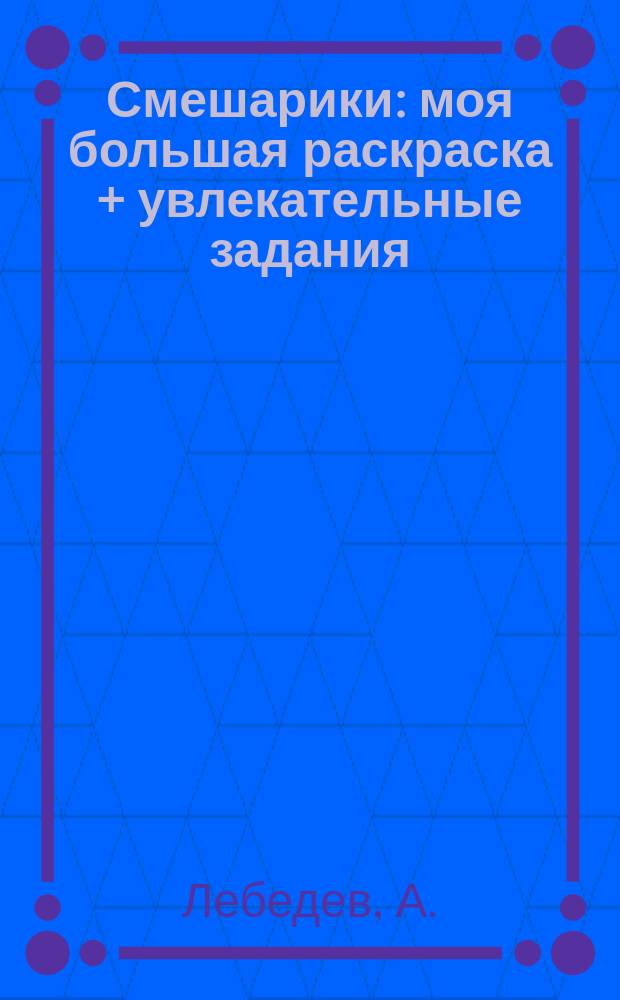 Смешарики : моя большая раскраска + увлекательные задания : для детей младшего школьного возраста : по мотивам сценариев А. Лебедева : 0+
