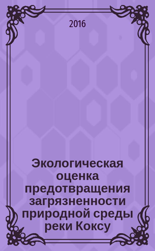 Экологическая оценка предотвращения загрязненности природной среды реки Коксу : автореферат диссертации на соискание ученой степени к.т.н. : специальность 25.00.36